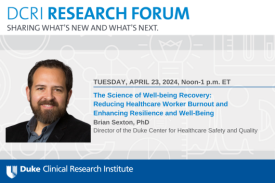A graphic featuring a photo of Brian Sexton, PhD, with the details of the upcoming DCRI Research Forum: Sharing What&amp;#39;s New and What&amp;#39;s Next:  Tuesday, April 23, 2024, Noon-1 p.m. ET The Science of Well-being Recovery: Reducing Healthcare Worker Burnout and Enhancing Resilience and Well-Being